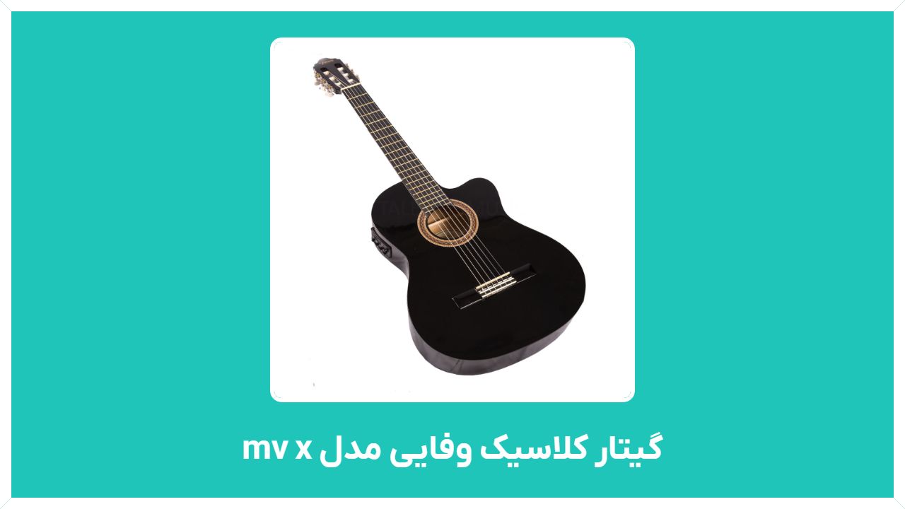 راهنمای خرید و استفاده از گیتار کلاسیک وفایی مدل mv x