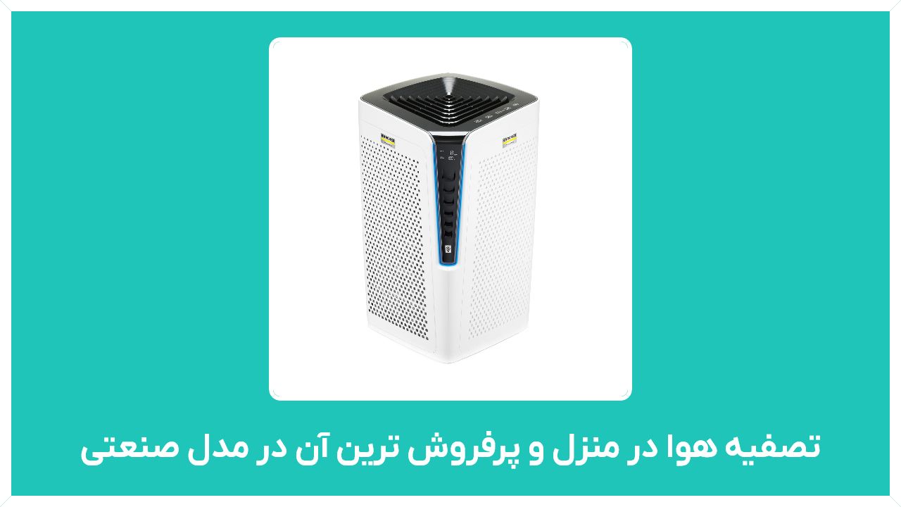 راهنمای خرید تصفیه هوا در منزل و پرفروش ترین آن در مدل صنعتی و ویروس کش در ایران