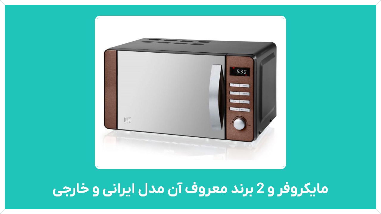 راهنمای خرید و قابلیت های مایکروفر و 2 برند معروف آن مدل ایرانی و خارجی  با قیمت مناسب و ارزان