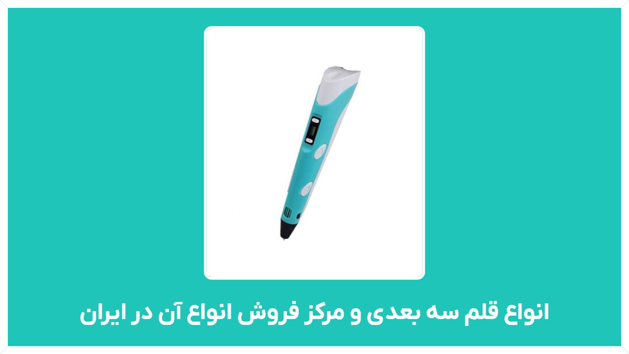 راهنمای خرید انواع قلم سه بعدی و مرکز فروش انواع آن در ایران با قیمت مناسب