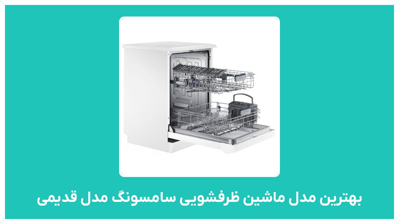 بهترین مدل ماشین ظرفشویی سامسونگ مدل قدیمی - راهنمای خرید نمایندگی فروش جدید ترین انواع آن