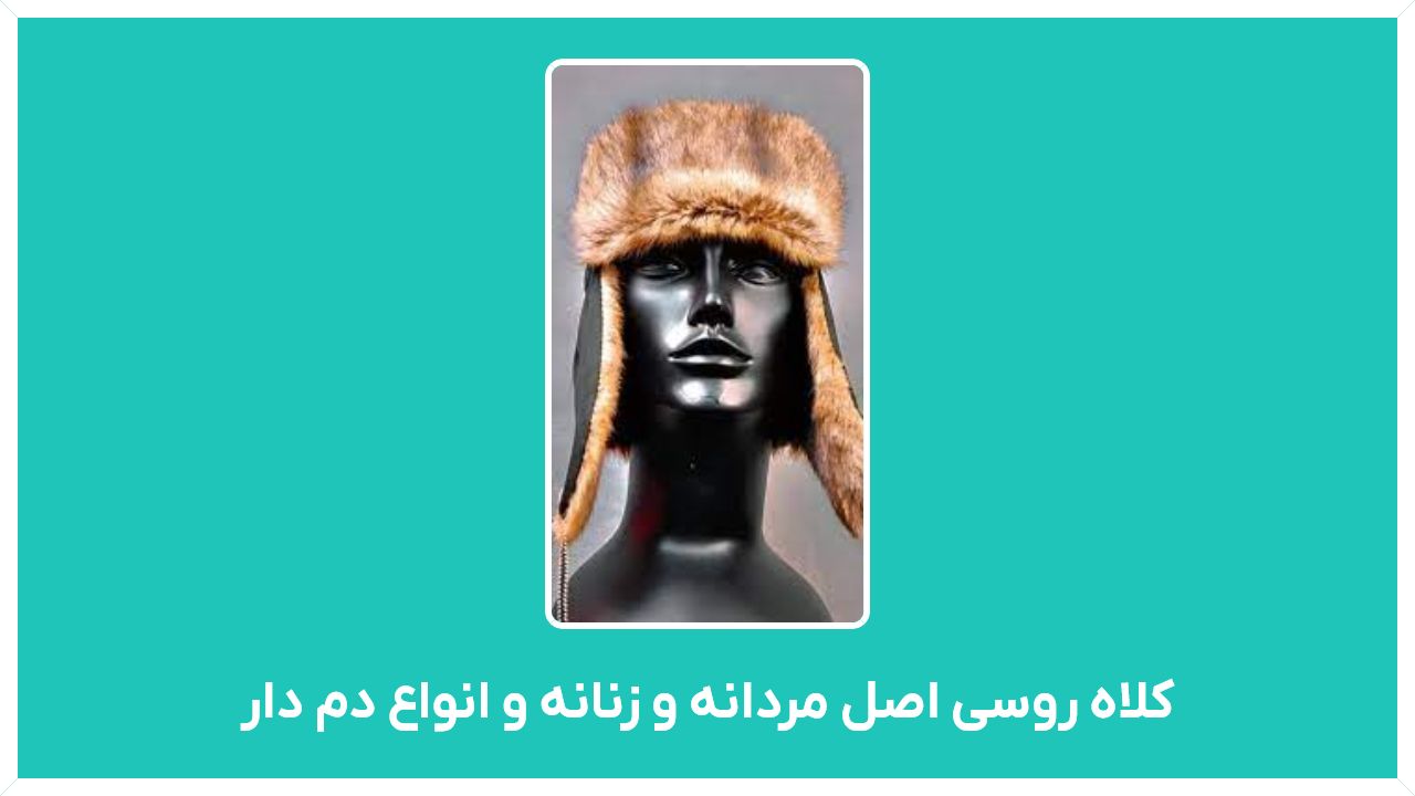راهنمای خرید کلاه روسی اصل مردانه و زنانه و انواع دم دار و چرم با قیمت مناسب و ارزان